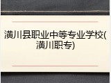 潢川县职业中等专业学校(潢川职专)