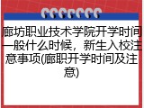 廊坊职业技术学院开学时间一般什么时候，新生入校注意事项(廊职开学时间及注意)