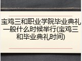 宝鸡三和职业学院毕业典礼一般什么时候举行(宝鸡三和毕业典礼时间)