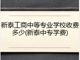 新泰工商中等专业学校收费多少(新泰中专学费)