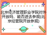 北京经济管理职业学院对外开放吗，能否进去参观(北京经管院开放参观)