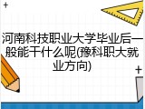 河南科技职业大学毕业后一般能干什么呢(豫科职大就业方向)