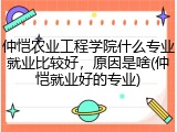 仲恺农业工程学院什么专业就业比较好，原因是啥(仲恺就业好的专业)