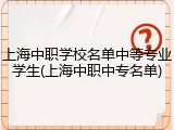 上海中职学校名单中等专业学生(上海中职中专名单)