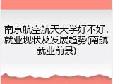 南京航空航天大学好不好，就业现状及发展趋势(南航就业前景)