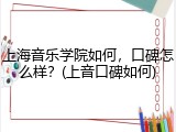 上海音乐学院如何，口碑怎么样？(上音口碑如何)