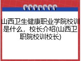 山西卫生健康职业学院校训是什么，校长介绍(山西卫职院校训校长)