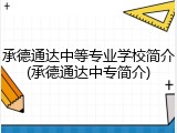 承德通达中等专业学校简介(承德通达中专简介)