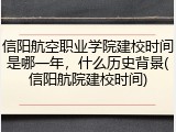 信阳航空职业学院建校时间是哪一年，什么历史背景(信阳航院建校时间)