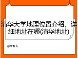 清华大学地理位置介绍，详细地址在哪(清华地址)