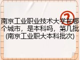 南京工业职业技术大学在哪个城市，是本科吗，第几批(南京工业职大本科批次)