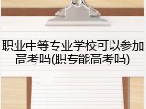职业中等专业学校可以参加高考吗(职专能高考吗)