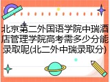 北京第二外国语学院中瑞酒店管理学院高考需多少分能录取呢(北二外中瑞录取分)