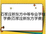 石家庄新东方中等专业学校学费(石家庄新东方学费)