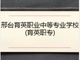 邢台育英职业中等专业学校(育英职专)