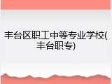 丰台区职工中等专业学校(丰台职专)