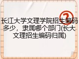 长江大学文理学院招生编码多少，隶属哪个部门(长大文理招生编码归属)