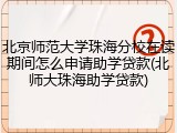 北京师范大学珠海分校在读期间怎么申请助学贷款(北师大珠海助学贷款)