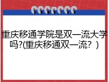 重庆移通学院是双一流大学吗?(重庆移通双一流？)