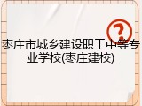 枣庄市城乡建设职工中等专业学校(枣庄建校)