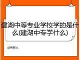 建湖中等专业学校学的是什么(建湖中专学什么)