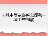 丰城中等专业学校招聘(丰城中专招聘)