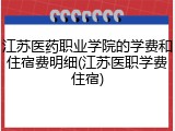 江苏医药职业学院的学费和住宿费明细(江苏医职学费住宿)