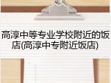 高淳中等专业学校附近的饭店(高淳中专附近饭店)