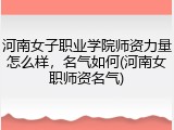 河南女子职业学院师资力量怎么样，名气如何(河南女职师资名气)