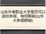 山东外事职业大学是否可以进校参观，有何限制(山外大参观限制)