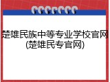 楚雄民族中等专业学校官网(楚雄民专官网)