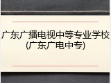 广东广播电视中等专业学校(广东广电中专)