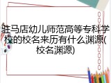 驻马店幼儿师范高等专科学校的校名来历有什么渊源(校名渊源)