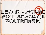 山西机电职业技术学院的口碑如何，现在怎么样了(山西机电职院口碑现状)