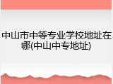 中山市中等专业学校地址在哪(中山中专地址)