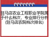 驻马店农业工程职业学院属于什么档次，专业排行分析(驻马店农院档次排名)
