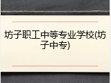 坊子职工中等专业学校(坊子中专)