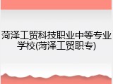 菏泽工贸科技职业中等专业学校(菏泽工贸职专)