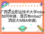 广西农业职业技术大学mba如何申请，是否有mba(广西农大MBA申请)