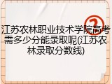 江苏农林职业技术学院高考需多少分能录取呢(江苏农林录取分数线)