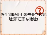 浙江省职业中等专业学校地址(浙江职专地址)