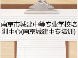 南京市城建中等专业学校培训中心(南京城建中专培训)