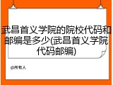 武昌首义学院的院校代码和邮编是多少(武昌首义学院代码邮编)