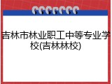 吉林市林业职工中等专业学校(吉林林校)