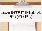 湖南省桃源县职业中等专业学校(桃源职专)