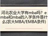 河北农业大学有mba吗？emba和mba的入学条件是什么(农大MBA/EMBA条件)