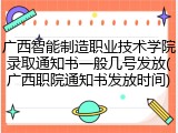 广西智能制造职业技术学院录取通知书一般几号发放(广西职院通知书发放时间)