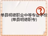 单县明德职业中等专业学校(单县明德职专)