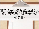 清华大学什么专业就业比较好，原因是啥(清华就业优势专业)