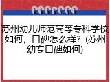 苏州幼儿师范高等专科学校如何，口碑怎么样？(苏州幼专口碑如何)
